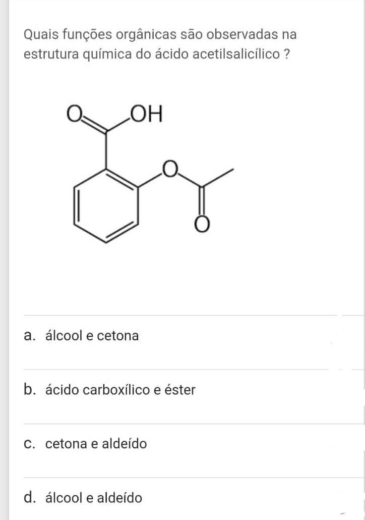 Quais funções orgânicas são observadas na estrutura química do ácido acetilsalicílico? O LOH a. álcool e cetona b. ácido carboxílico e éster 