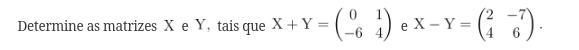 Determine a matriz X + Y tais que X - Y (segue a imagem) e X + Y = (segue a imagem)